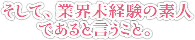 そして、業界未経験の素人であると言うこと。